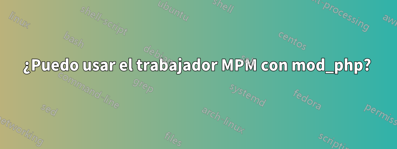 ¿Puedo usar el trabajador MPM con mod_php?