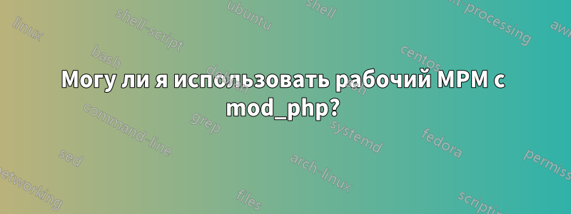 Могу ли я использовать рабочий MPM с mod_php?