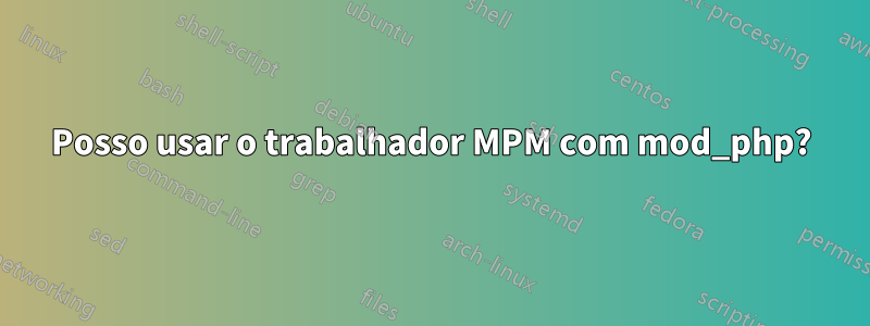 Posso usar o trabalhador MPM com mod_php?