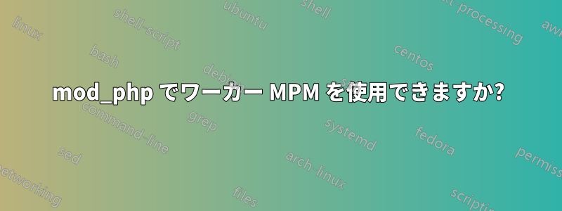 mod_php でワーカー MPM を使用できますか?