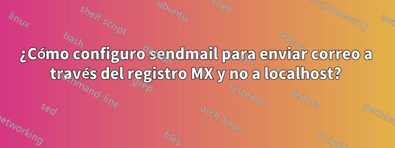 ¿Cómo configuro sendmail para enviar correo a través del registro MX y no a localhost?