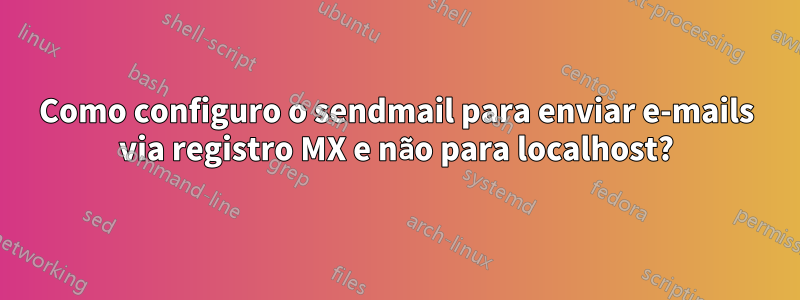 Como configuro o sendmail para enviar e-mails via registro MX e não para localhost?