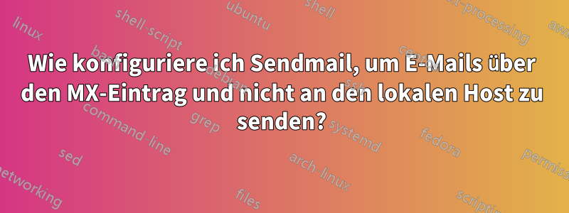 Wie konfiguriere ich Sendmail, um E-Mails über den MX-Eintrag und nicht an den lokalen Host zu senden?