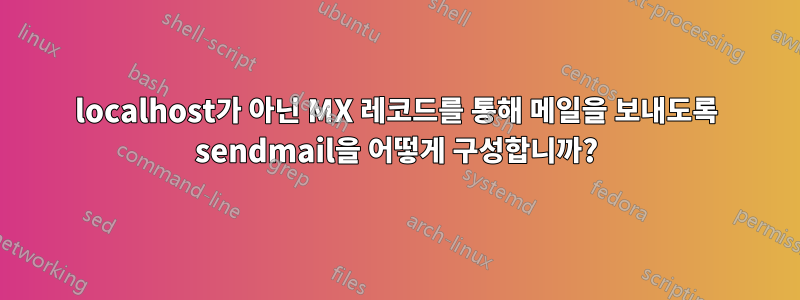 localhost가 아닌 MX 레코드를 통해 메일을 보내도록 sendmail을 어떻게 구성합니까?