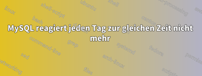 MySQL reagiert jeden Tag zur gleichen Zeit nicht mehr