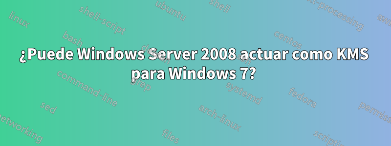 ¿Puede Windows Server 2008 actuar como KMS para Windows 7?