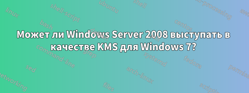 Может ли Windows Server 2008 выступать в качестве KMS для Windows 7?