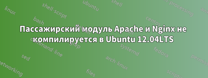 Пассажирский модуль Apache и Nginx не компилируется в Ubuntu 12.04LTS