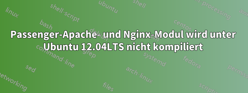 Passenger-Apache- und Nginx-Modul wird unter Ubuntu 12.04LTS nicht kompiliert