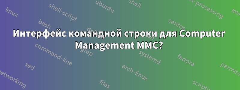 Интерфейс командной строки для Computer Management MMC?