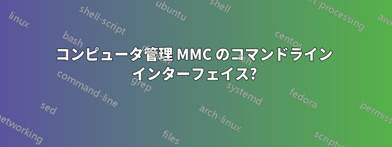 コンピュータ管理 MMC のコマンドライン インターフェイス?