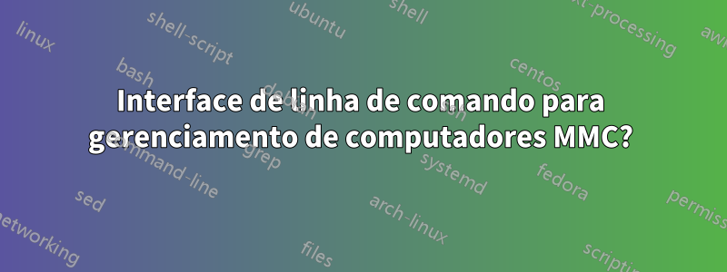 Interface de linha de comando para gerenciamento de computadores MMC?