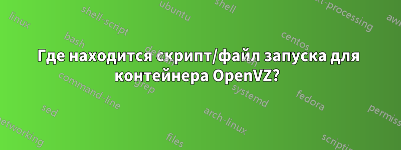 Где находится скрипт/файл запуска для контейнера OpenVZ? 