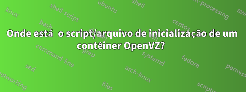 Onde está o script/arquivo de inicialização de um contêiner OpenVZ? 