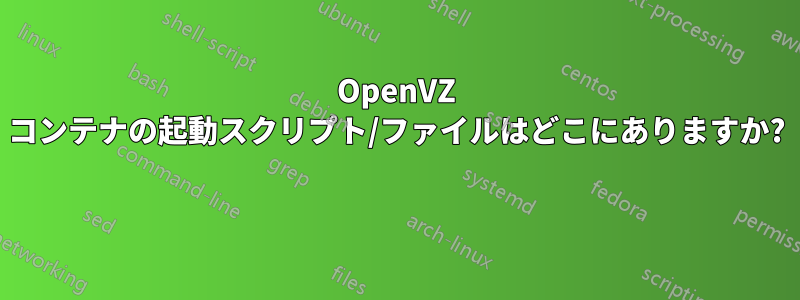 OpenVZ コンテナの起動スクリプト/ファイルはどこにありますか? 