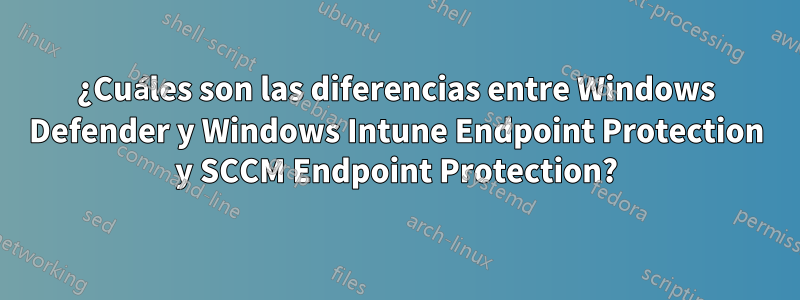 ¿Cuáles son las diferencias entre Windows Defender y Windows Intune Endpoint Protection y SCCM Endpoint Protection?