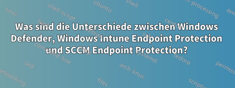 Was sind die Unterschiede zwischen Windows Defender, Windows Intune Endpoint Protection und SCCM Endpoint Protection?