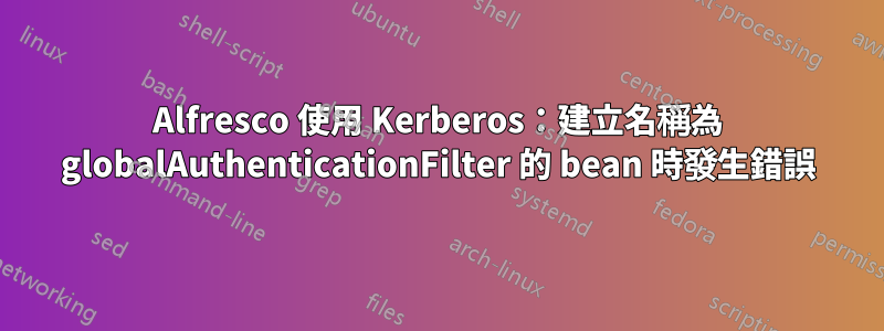 Alfresco 使用 Kerberos：建立名稱為 globalAuthenticationFilter 的 bean 時發生錯誤