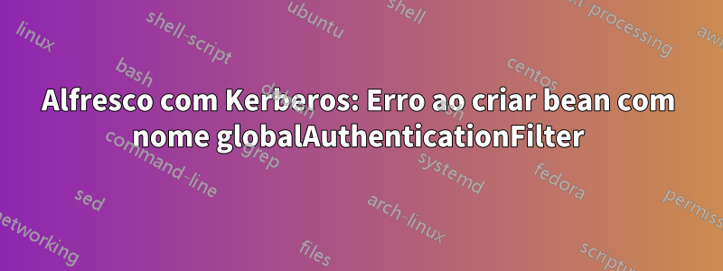 Alfresco com Kerberos: Erro ao criar bean com nome globalAuthenticationFilter