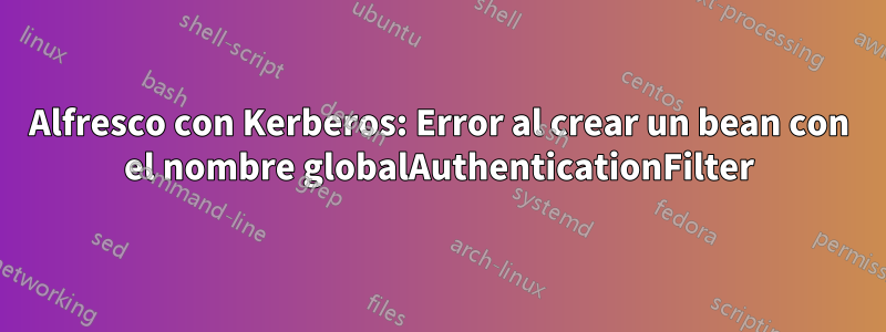 Alfresco con Kerberos: Error al crear un bean con el nombre globalAuthenticationFilter