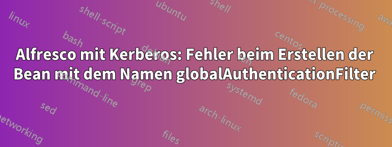 Alfresco mit Kerberos: Fehler beim Erstellen der Bean mit dem Namen globalAuthenticationFilter