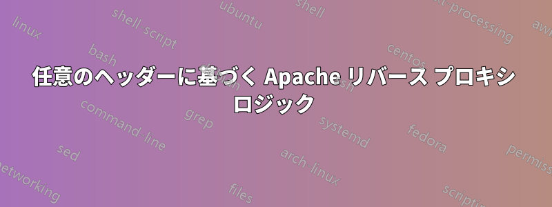 任意のヘッダーに基づく Apache リバース プロキシ ロジック