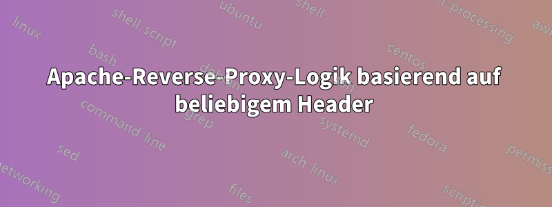 Apache-Reverse-Proxy-Logik basierend auf beliebigem Header