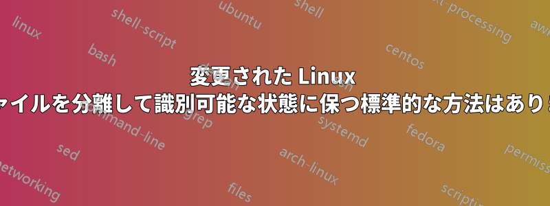 変更された Linux 構成ファイルを分離して識別可能な状態に保つ標準的な方法はありますか?