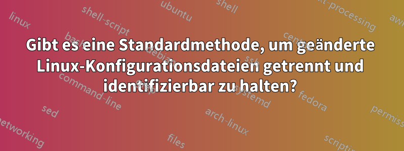 Gibt es eine Standardmethode, um geänderte Linux-Konfigurationsdateien getrennt und identifizierbar zu halten?