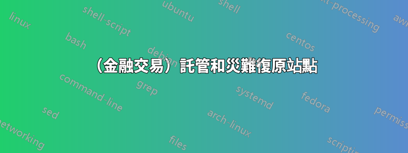 （金融交易）託管和災難復原站點