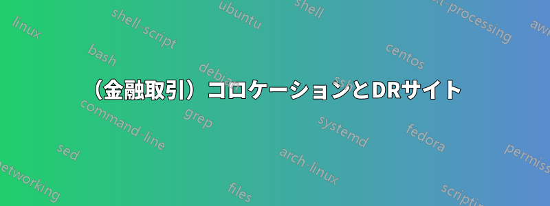 （金融取引）コロケーションとDRサイト