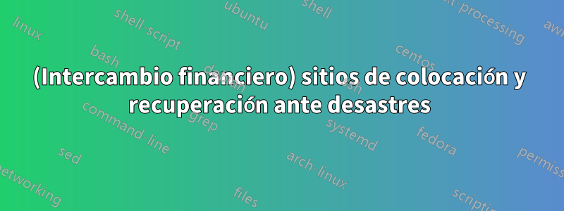 (Intercambio financiero) sitios de colocación y recuperación ante desastres