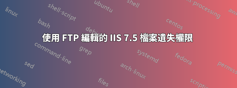 使用 FTP 編輯的 IIS 7.5 檔案遺失權限