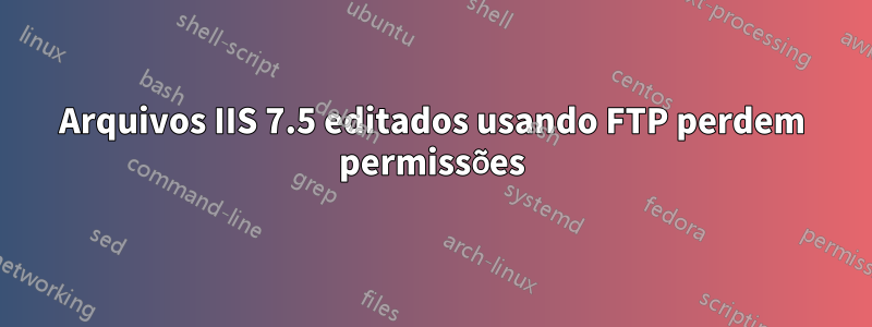 Arquivos IIS 7.5 editados usando FTP perdem permissões