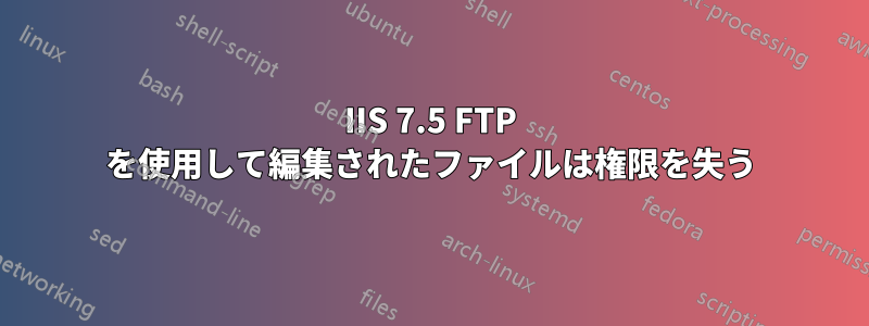 IIS 7.5 FTP を使用して編集されたファイルは権限を失う