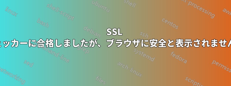 SSL チェッカーに合格しましたが、ブラウザに安全と表示されません。