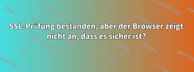 SSL-Prüfung bestanden, aber der Browser zeigt nicht an, dass es sicher ist?