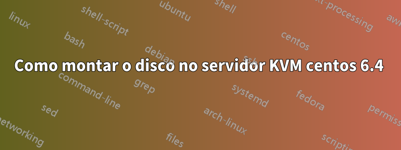 Como montar o disco no servidor KVM centos 6.4