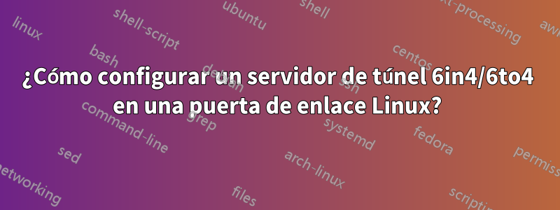 ¿Cómo configurar un servidor de túnel 6in4/6to4 en una puerta de enlace Linux?