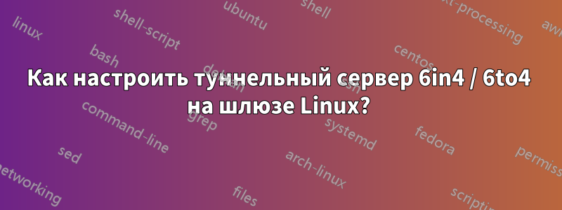 Как настроить туннельный сервер 6in4 / 6to4 на шлюзе Linux?