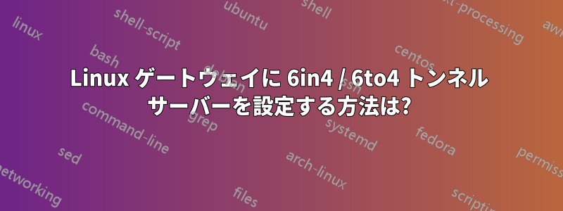 Linux ゲートウェイに 6in4 / 6to4 トンネル サーバーを設定する方法は?