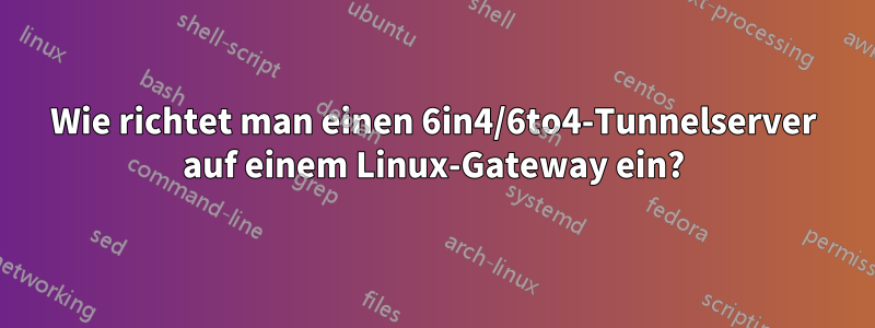 Wie richtet man einen 6in4/6to4-Tunnelserver auf einem Linux-Gateway ein?