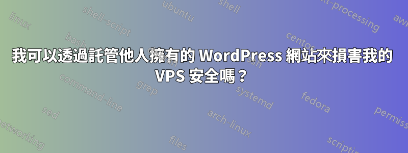 我可以透過託管他人擁有的 WordPress 網站來損害我的 VPS 安全嗎？