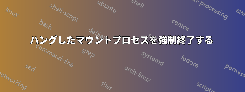 ハングしたマウントプロセスを強制終了する