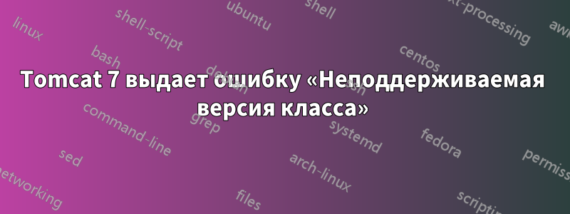 Tomcat 7 выдает ошибку «Неподдерживаемая версия класса»