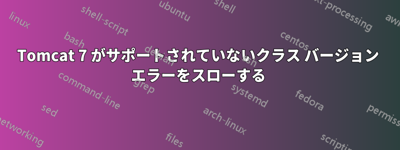 Tomcat 7 がサポートされていないクラス バージョン エラーをスローする