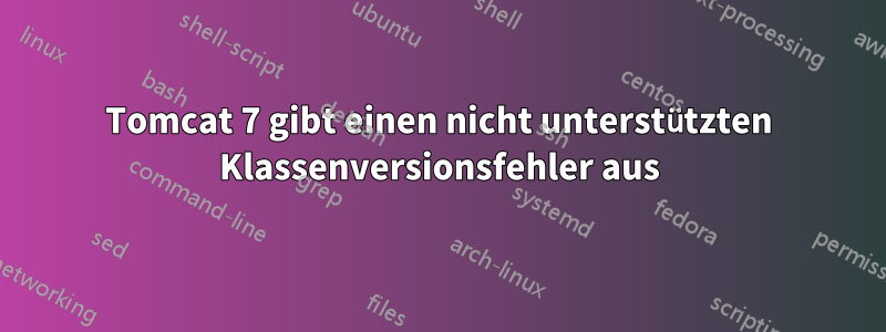 Tomcat 7 gibt einen nicht unterstützten Klassenversionsfehler aus