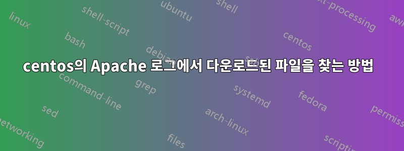 centos의 Apache 로그에서 다운로드된 파일을 찾는 방법 