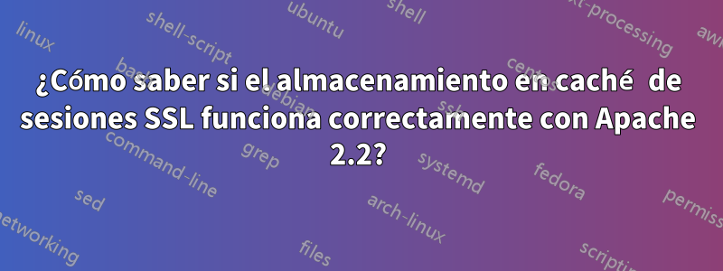 ¿Cómo saber si el almacenamiento en caché de sesiones SSL funciona correctamente con Apache 2.2?