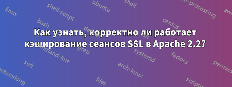 Как узнать, корректно ли работает кэширование сеансов SSL в Apache 2.2?